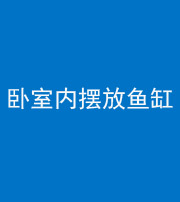 衡水阴阳风水化煞一百四十七——卧室内摆放鱼缸